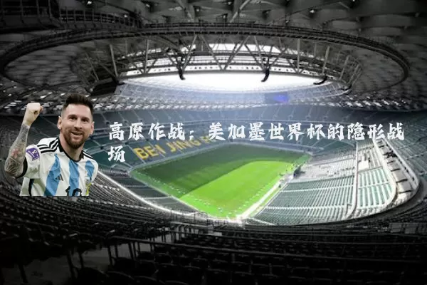 高原作战:美加墨世界杯的隐形战场