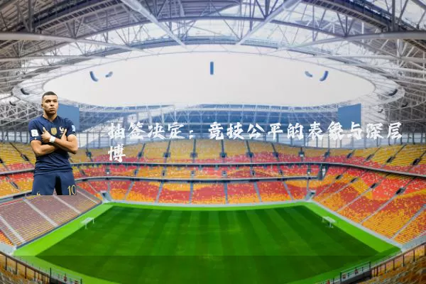 抽签决定:竞技公平的表象与深层博弈