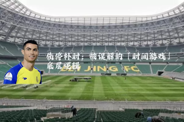 伤停补时:被误解的「时间游戏」底层逻辑