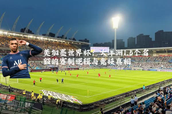 美加墨世界杯:大洋洲1.5个名额的赛制逻辑与竞技真相