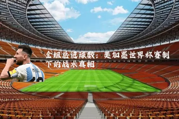 全组总进球数:美加墨世界杯赛制下的战术真相