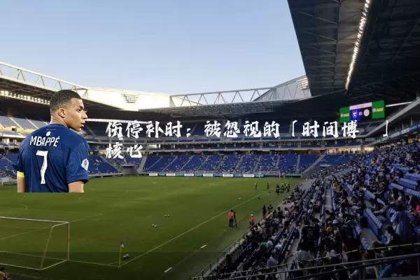 伤停补时:被忽视的「时间博弈」核心