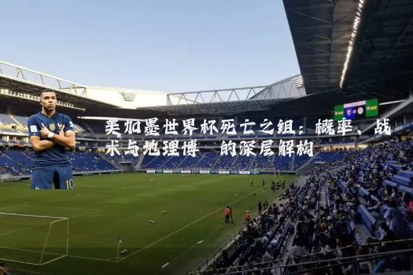 美加墨世界杯死亡之组:概率、战术与地理博弈的深层解构