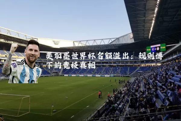 美加墨世界杯名额溢出:规则博弈下的竞技真相