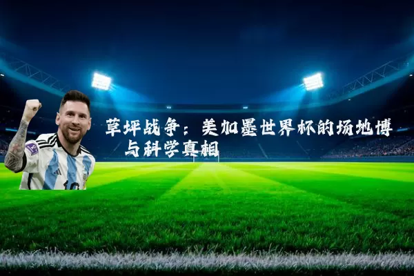 草坪战争:美加墨世界杯的场地博弈与科学真相