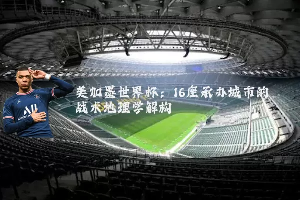 美加墨世界杯:16座承办城市的战术地理学解构