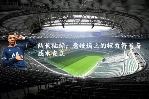 队长袖标:竞技场上的权力符号与战术支点