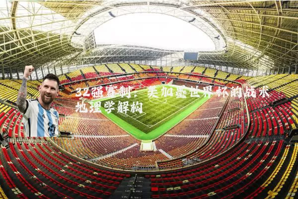 32强赛制：美加墨世界杯的战术地理学解构