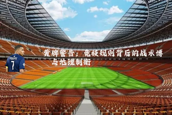 黄牌警告：竞技规则背后的战术博弈与地理制衡