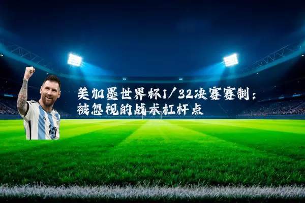 美加墨世界杯1/32决赛赛制:被忽视的战术杠杆点