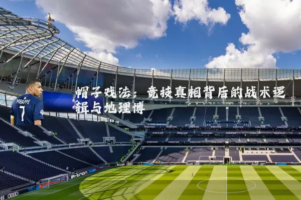 帽子戏法:竞技真相背后的战术逻辑与地理博弈