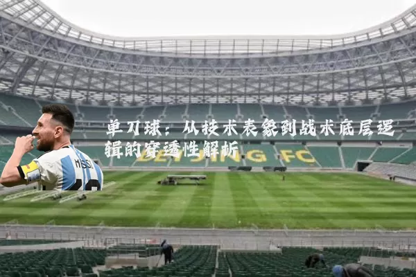 单刀球：从技术表象到战术底层逻辑的穿透性解析