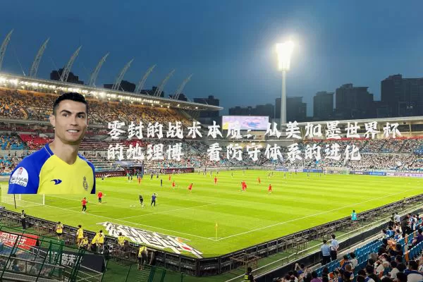 零封的战术本质:从美加墨世界杯的地理博弈看防守体系的进化