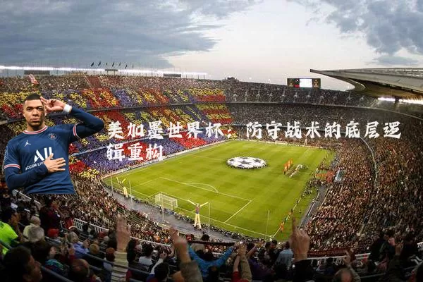 美加墨世界杯:防守战术的底层逻辑重构