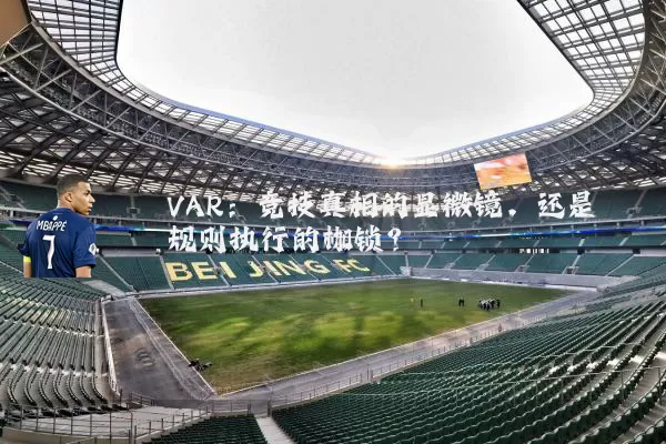 VAR:竞技真相的显微镜,还是规则执行的枷锁?